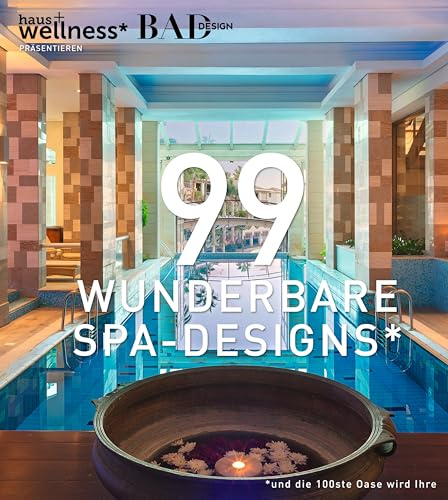 99 WUNDERBARE SPA-DESIGNS (und die 100ste Oase wird Ihre). Ein Bildband voll Inspiration, um traumhafte Wellnessbereiche zu erleben, zu gestalten und Spas in Hotels zu planen