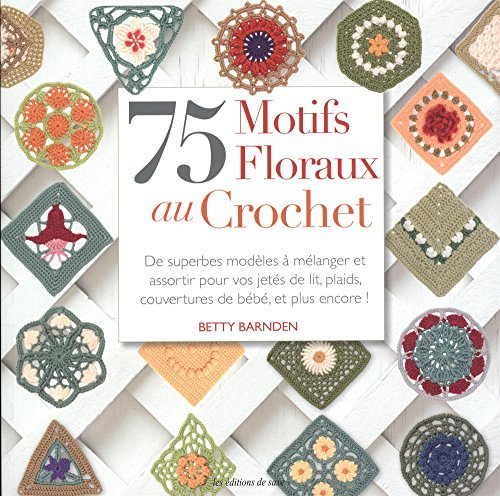 75 motifs floraux au crochet. De superbes modèles à mélanger et assortir pour vos jetés de lit, plaids, couvertures de bébé, et plus encore !
