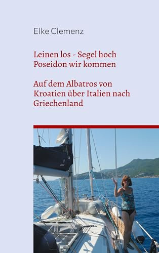 Leinen los - Segel hoch - Poseidon wir kommen: Auf dem Albatros von Kroatien über Italien nach Griechenland
