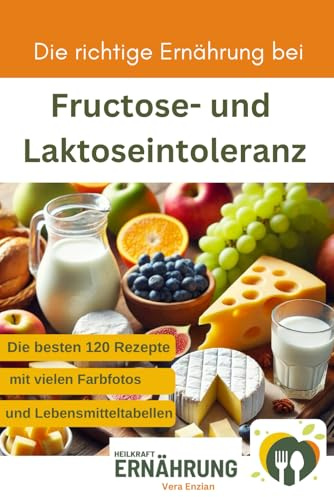 Die richtige Ernährung bei Fructose- und Laktoseintoleranz - Die besten 120 Rezepte mit vielen Fotos und Lebensmitteltabellen (Heilkraft Ernährung, Band 8)