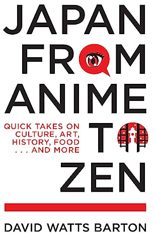 Japan from Anime to Zen: Quick Takes on Culture, Art, History, Food . . . and More