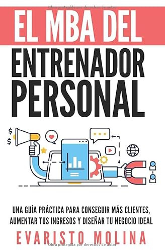 El MBA Del Entrenador Personal: Una Guía Práctica Para Conseguir Más Clientes, Aumentar Tus Ingresos y Diseñar Tu Negocio Ideal