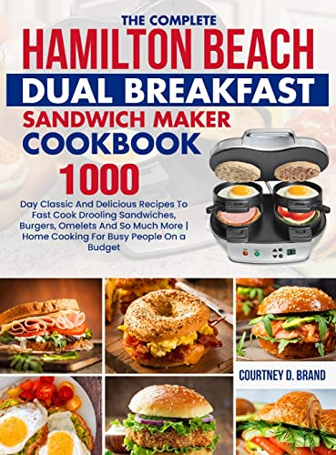 The Complete Hamilton Beach Dual Breakfast Sandwich Maker Cookbook: 1000-Day Classic And Delicious Recipes To Fast Cook Drooling Sandwiches, Burgers, ... More Home Cooking For Busy People On a Budget
