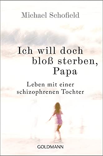 Ich will doch bloß sterben, Papa: Leben mit einer schizophrenen Tochter