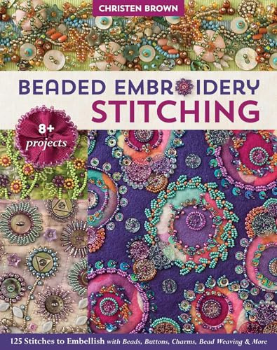 Beaded Embroidery Stitching: 125 Stitches to Embellish With Beads, Buttons, Charms, Bead Weaving & More; 8+ Projects