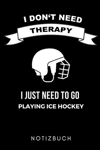 I DON'T NEED THERAPY I JUST NEED TO GO PLAYING ICE HOCKEY NOTIZBUCH: A5 Notizbuch LINIERT Geschenk für Eishockeybuch | Eishockey Fans | Training | ... Buch | Journal | Kalender | Terminplaner