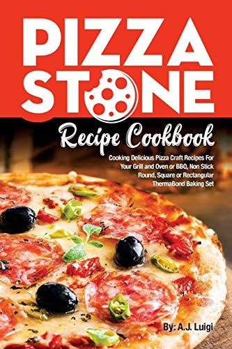 Pizza Stone Recipe Cookbook: Cooking Delicious Pizza Craft Recipes For Your Grill and Oven or BBQ, Non Stick Round, Square or Rectangular ThermaBond Baking Set: Volume 1