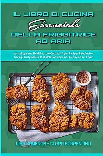 Il Libro Di Cucina Essenziale Della Friggitrice Ad Aria: Sorprendentemente E Sano, Basso - Ricette Della Friggitrice Dell'aria Di Carb La Gente Sta ... Air Fryer Cookbook) (Italian Version)