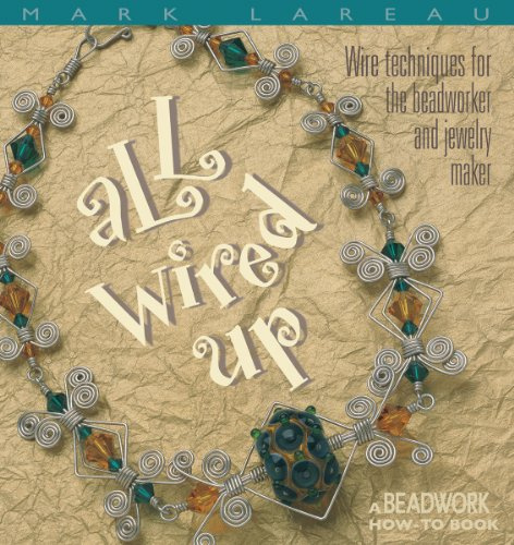 All Wired Up: Wire Techniques for the Beadworker and Jewellery Maker (Beadwork How-To Book)
