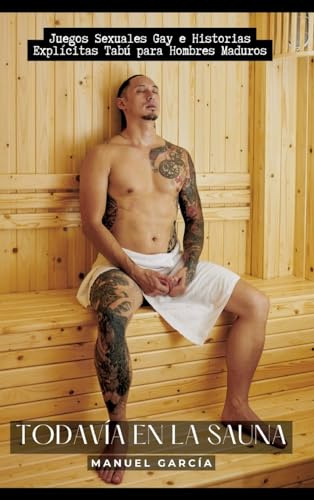 Todavía en la Sauna: Juegos Sexuales Gay e Historias Explícitas Tabú para Hombres Maduros