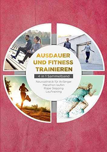 Ausdauer und Fitness trainieren - 4 in 1 Sammelband: Lauftraining | Neuroathletik für Anfänger | Marathon laufen | Rope Skipping