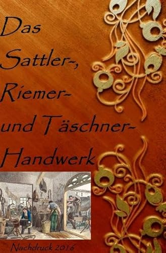 Das Sattler-, Riemer-, und Täschner- Handwerk: Nachdruck 2016 Taschenbuch