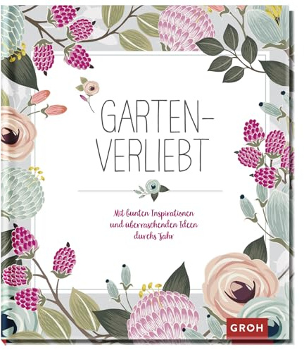 Gartenverliebt: Mit bunten Inspirationen und überraschenden Ideen durchs Jahr (Geschenke für Naturliebhaber und Gartenfreunde)