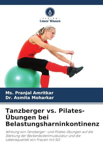 Tanzberger vs. Pilates-Übungen bei Belastungsharninkontinenz: Wirkung von Tanzberger- und Pilates-Übungen auf die Stärkung der Beckenbodenmuskulatur und die Lebensqualität von Frauen mit SUI