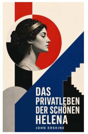 Das Privatleben der schönen Helena: Historischer Roman - Die Geschichte der Helena und Trojanischer Krieg
