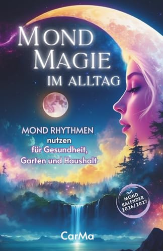 MOND MAGIE im Alltag - Mondrhythmen nutzen für Gesundheit, Haushalt und Garten: Ein praktisches Handbuch für ein Leben im Einklang mit natürlichen Mondzyklen