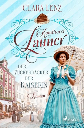 Konditorei Zauner - Der Zuckerbäcker der Kaiserin: Roman – Konditorei-Zauner-Saga 1 | Der Aufstieg einer Zuckerbäcker-Familie zur Zeit von Kaiserin Sisi