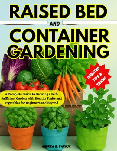 RAISED BED AND CONTAINER GARDENING HANDBOOK FOR BEGINNERS: A Complete Guide to Growing a Self-Sufficient Garden with Healthy Fruits and Vegetables for Beginners and Beyond