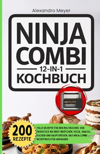 Ninja Combi 12 in 1 Kochbuch: 200 tolle Rezepte für den Multikocher. Von Frühstück bis Brot/Brötchen, Pizza, Snacks, Kuchen und Hauptspeisen. Das Ninja Combi Rezeptbuch für Anfänger.
