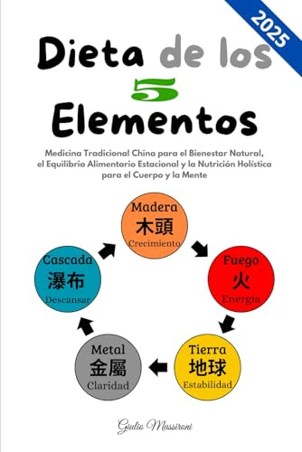 Dieta de los 5 Elementos: Medicina Tradicional China para el Bienestar Natural, el Equilibrio Alimentario Estacional y la Nutrición Holística para el Cuerpo y la Mente