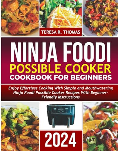 NINJA FOODI POSSIBLE COOKER COOKBOOK FOR BEGINNERS: Enjoy Effortless Cooking with Simple and Mouthwatering Ninja Foodi Possible Cooker Recipes With Beginner-Friendly Instructions