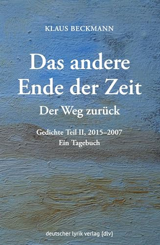Der Weg zurück · Das andere Ende der Zeit: Gedichte Teil II, 2015-2007. Ein Tagebuch