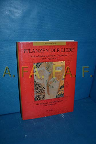 Pflanzen der Liebe: Aphrodisiaka in Mythos und Geschichte. Mit Rezepten und praktischen Anleitungen