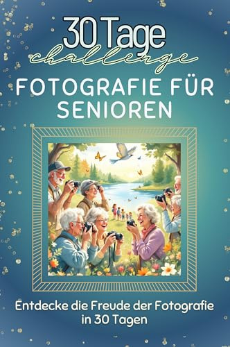 Fotografie für Senioren - Das perfekte Geschenk für Weihnachten und Geburtstag und jeden Anlass: Entdecke die Freude der Fotografie in 30 Tagen