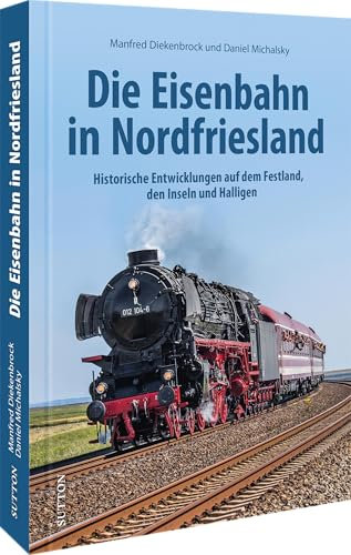 Eisenbahngeschichte – Die Eisenbahn in Nordfriesland: Alle Strecken und Verbindungen im Wandel der Zeit