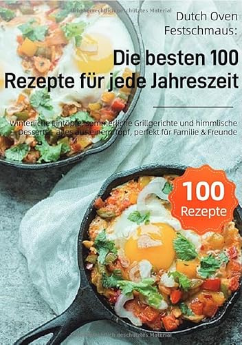 Dutch Oven Festschmaus: Die besten 100 Rezepte für jede Jahreszeit: Winterliche Eintöpfe, sommerliche Grillgerichte und himmlische Desserts – alles aus einem Topf, perfekt für Familie & Freunde