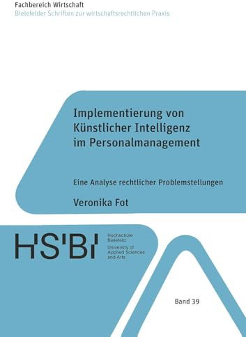 Implementierung von Künstlicher Intelligenz im Personalmanagement: Eine Analyse rechtlicher Problemstellungen (Bielefelder Schriften zur wirtschaftsrechtlichen Praxis)