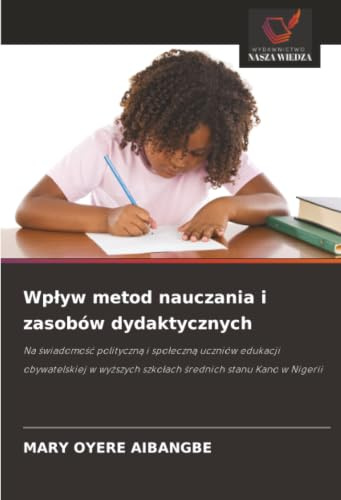Wpływ metod nauczania i zasobów dydaktycznych: Na świadomość polityczną i społeczną uczniów edukacji obywatelskiej w wyższych szkołach średnich stanu ... szko¿ach ¿rednich stanu Kano w Nigerii