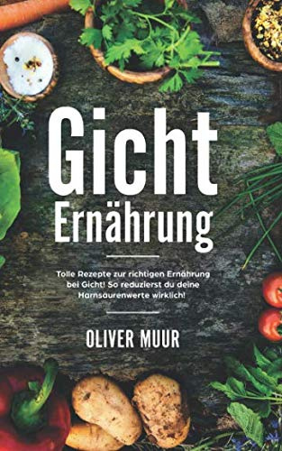 Gicht Ernährung: Die richtige Ernährung bei Gicht. So leben Sie mit der Stoffwechselerkrankung, Ernährung und Co. Inklusive vieler Rezepte und Guide für das Essen auswärts