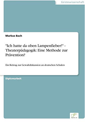 Ich hatte da oben Lampenfieber! - Theaterpädagogik: Eine Methode zur Prävention?: Ein Beitrag zur Gewaltdiskussion an deutschen Schulen