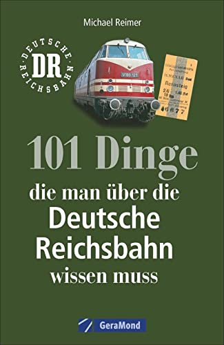 Reichsbahn: 101 Dinge, die man über die Deutsche Reichsbahn wissen muss. Eisenbahngeschichte der DDR. Nachschlagewerk der DDR-Bahn. Für Eisenbahnfans und Ostalgiker.