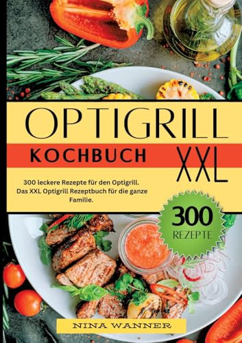 Optigrill Kochbuch- 300 leckere Rezepte für den Optigrill: Das XXL Optigrill Rezeptbuch für die ganze Familie.
