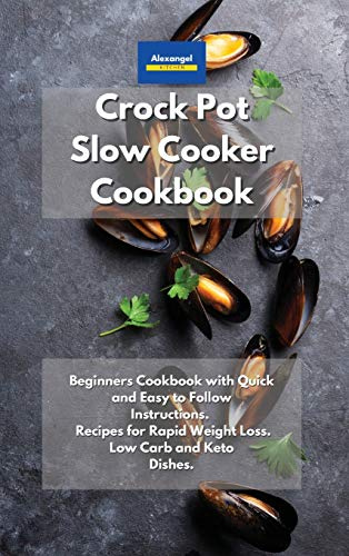 Crockpot Slow Cooker Cookbook: Beginners Cookbook with Quick and Easy to Follow Instructions. Recipes for Rapid Weight Loss. Low Carb and Keto Dishes.