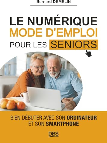 Le numérique mode d'emploi pour les seniors: Bien débuter avec son ordinateur et son smartphone