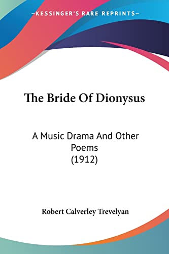 The Bride Of Dionysus: A Music Drama and Other Poems: A Music Drama And Other Poems (1912)
