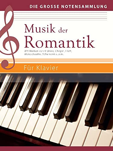 Musik der Romantik - Für Klavier: Mit Werken von Brahms, Chopin, Liszt, Mendelssohn, Schumann u.a.m.: Mit Werken von Brahms, Chopin, Liszt, Mendelssohn, Schumann u.a.m. (Die große Notensammlung)