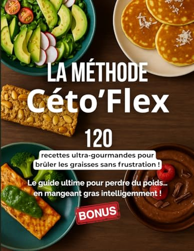 La Méthode Céto’Flex : Recettes pour brûler les graisses en toute liberté: Le guide ultime pour perdre du poids… en mangeant gras intelligemment !