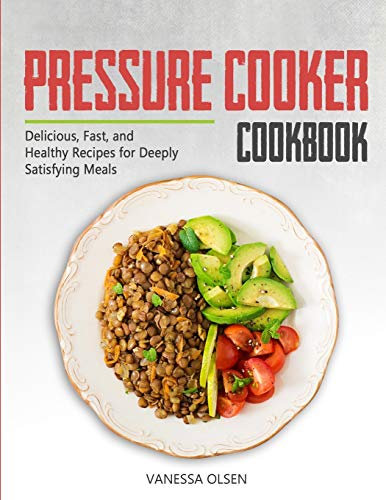 Pressure Cooker Cookbook: Delicious, Fast, and Healthy Recipes for Deeply Satisfying Meals (Pressure Cooker Cookbooks & Recipes)
