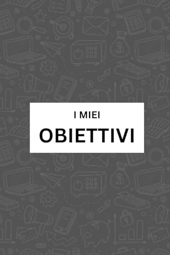 I MIEI OBIETTIVI | I miei Obiettivi Personali, Professionali e Finanziari a 12 Mesi - 3 Anni - 10 Anni | Da scrivere mattina e sera per mantenere sempre il focus