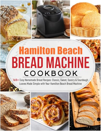 Hamilton Beach Bread Machine Cookbook: 165+ Easy Homemade Bread Recipes: Classic, Sweet, Savory & Sourdough Loaves Made Simple with Your Hamilton Beach Bread Machine