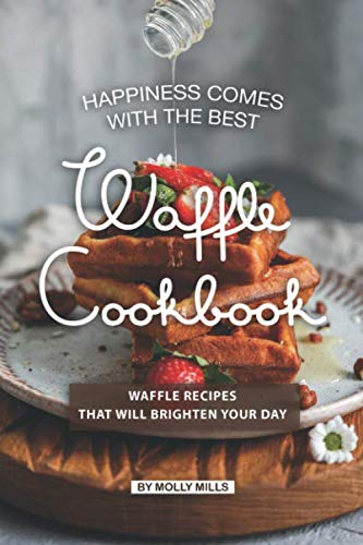 Happiness Comes with the Best Waffle Cookbook: Waffle Recipes That Will Brighten Your Day