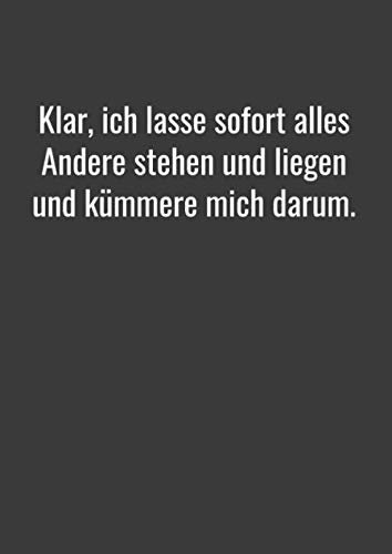 Klar, ich lasse sofort alles Andere stehen und liegen und kümmere mich darum.: Notizbuch A4 liniert. Softcover. 120 Seiten. Notizbuch Journal Zeichenbuch