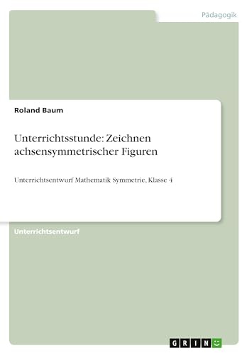 Unterrichtsstunde: Zeichnen achsensymmetrischer Figuren: Unterrichtsentwurf Mathematik Symmetrie, Klasse 4