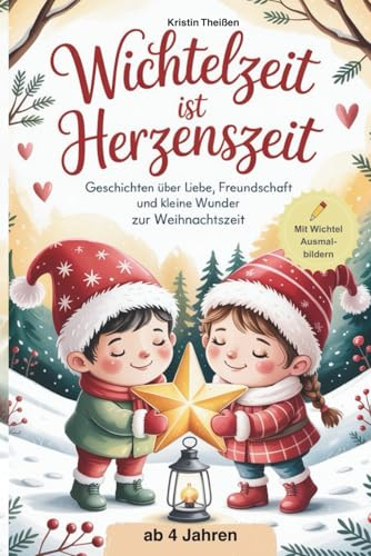 Wichtelzeit ist Herzenszeit, Vorlesebuch für die Advents- und Weihnachtszeit, herzerwärmende, berührende Wichtelgeschichten ab 4 Jahren: mit Extra Wichtelausmalbuch zum herunterladen