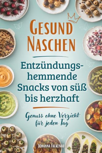 Gesund Naschen – Entzündungshemmende Snacks von süß bis herzhaft – Genuss ohne Verzicht für jeden Tag: Schnelle Alltagsrezepte, Meal-Prep-Ideen und Rezepte für besondere Anlässe