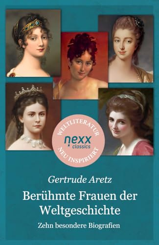 Berühmte Frauen der Weltgeschichte: Zehn außergewöhnliche Frauenleben zwischen Weltgeschichte, persönlichem Schicksal und der Suche nach Glück (nexx classics – WELTLITERATUR NEU INSPIRIERT)